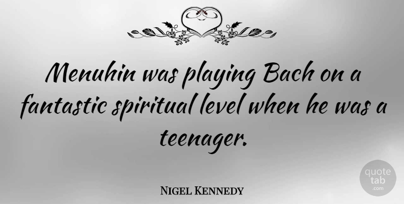 Nigel Kennedy Quote About Spiritual, Teenager, Levels: Menuhin Was Playing Bach On...