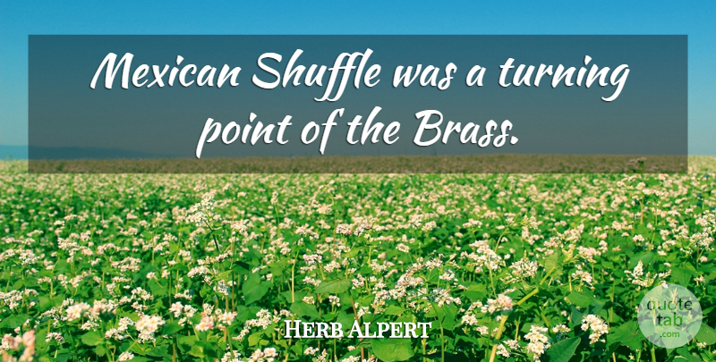 Herb Alpert Quote About American Musician, Shuffle: Mexican Shuffle Was A Turning...