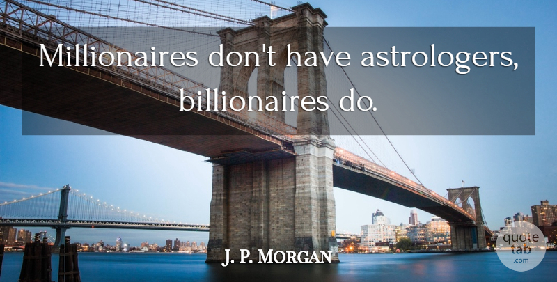 J. P. Morgan Quote About Astrology, Millionaire, Billionaire: Millionaires Dont Have Astrologers Billionaires...