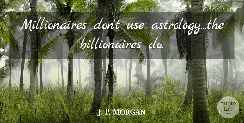 J. P. Morgan Quote About Astrology, Use, Millionaire: Millionaires Dont Use Astrologythe Billionaires...