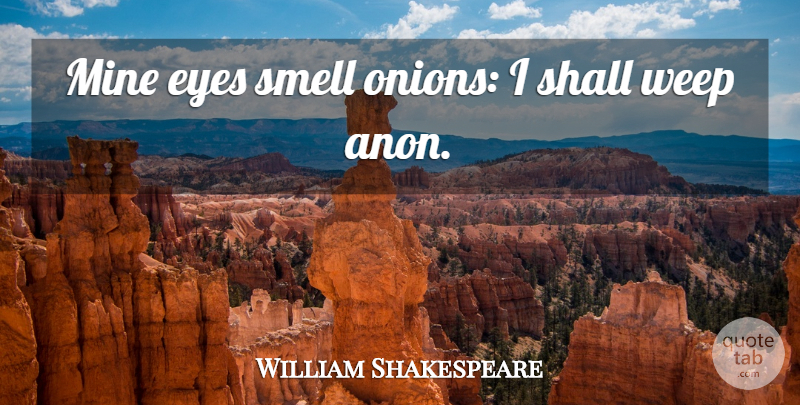 William Shakespeare Quote About Eye, Smell, Onions: Mine Eyes Smell Onions I...