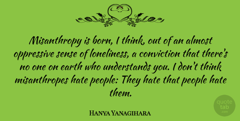 Hanya Yanagihara Quote About Almost, Conviction, Oppressive, People: Misanthropy Is Born I Think...