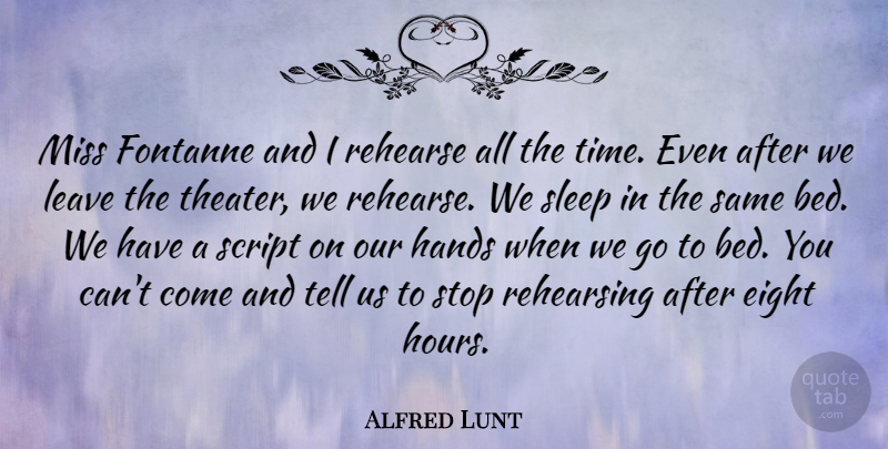 Alfred Lunt Quote About Eight, Leave, Miss, Rehearse, Rehearsing: Miss Fontanne And I Rehearse...