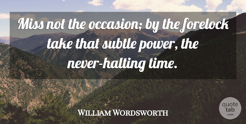 William Wordsworth Quote About Opportunity, Missing, Subtle: Miss Not The Occasion By...