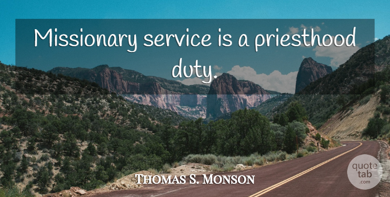 Thomas S. Monson Quote About Missionary, Priesthood, Duty: Missionary Service Is A Priesthood...