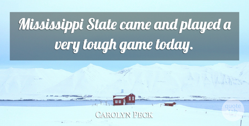 Carolyn Peck Quote About Came, Game, Played, State, Tough: Mississippi State Came And Played...