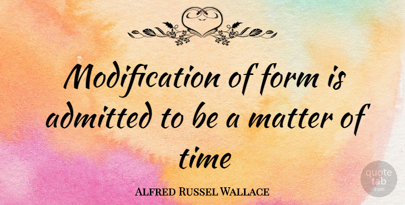 Alfred Russel Wallace Quote About Matter, Form, Modification: Modification Of Form Is Admitted...
