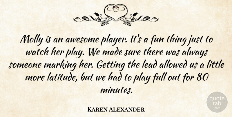 Karen Alexander Quote About Allowed, Awesome, Full, Fun, Lead: Molly Is An Awesome Player...