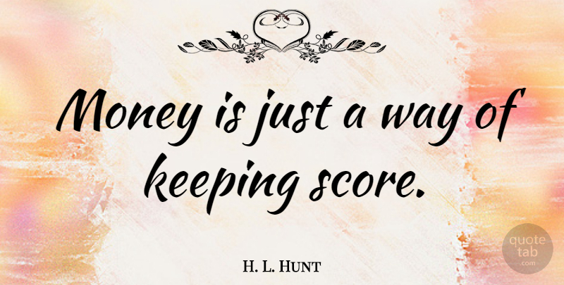 H. L. Hunt Quote About Money, Way, Score: Money Is Just A Way...