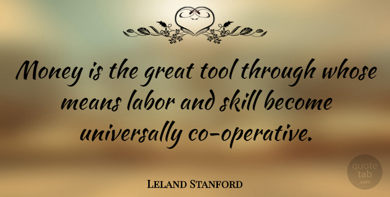 Leland Stanford Quote About Mean, Skills, Tools: Money Is The Great Tool...