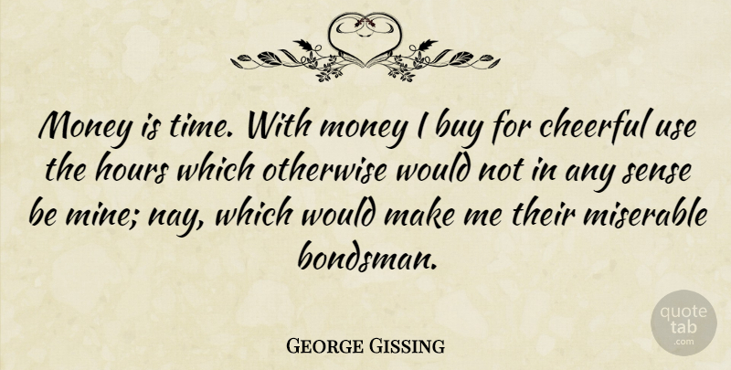 George Gissing Quote About Cheerful, Use, Miserable: Money Is Time With Money...