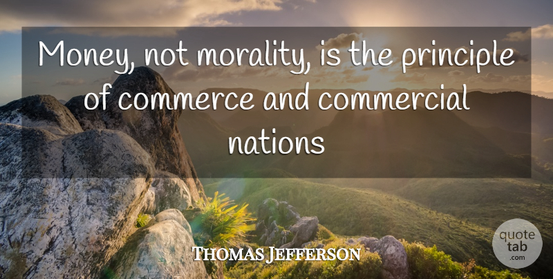 Thomas Jefferson Quote About Commerce, Commercial, Nations, Principle: Money Not Morality Is The...