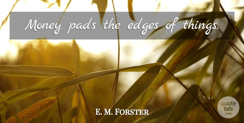 E. M. Forster Quote About Pads, Edges: Money Pads The Edges Of...