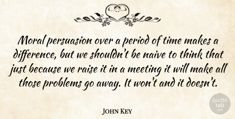 John Key Quote About Meeting, Naive, Period, Persuasion, Raise: Moral Persuasion Over A Period...