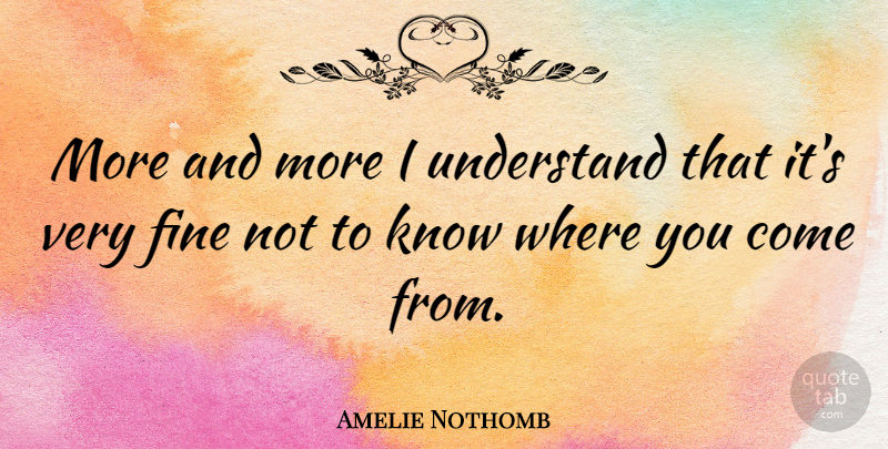 Amelie Nothomb Quote About Where You Come, Amelie, Fine: More And More I Understand...