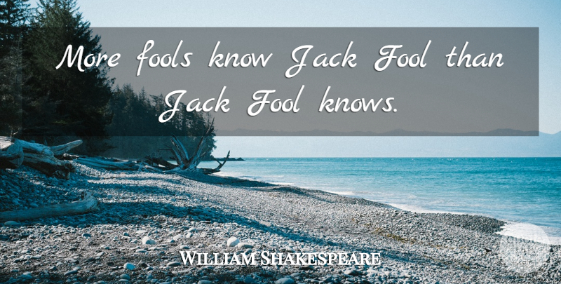 William Shakespeare Quote About Fool, Knows: More Fools Know Jack Fool...