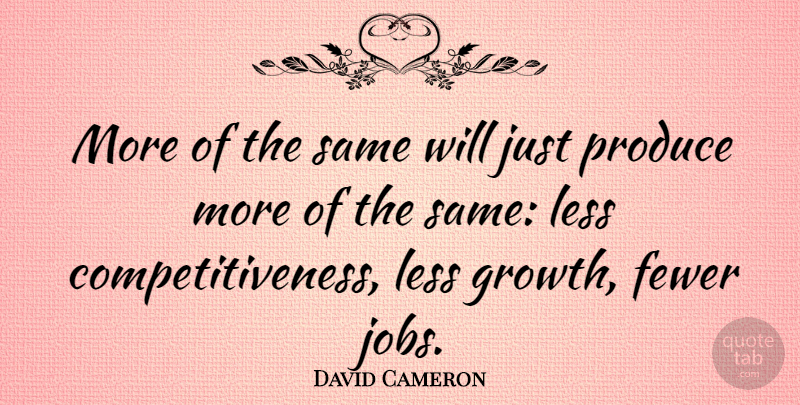 David Cameron Quote About Jobs, Growth, Produce: More Of The Same Will...