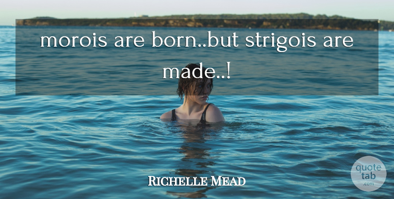 Richelle Mead Quote About Born, Made: Morois Are Bornbut Strigois Are...