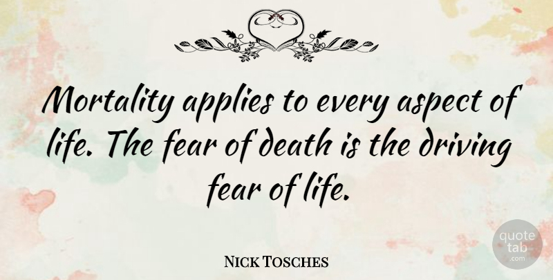 Nick Tosches Quote About Applies, Aspect, Death, Driving, Fear: Mortality Applies To Every Aspect...