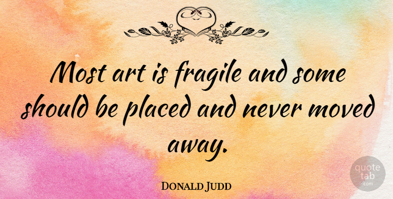 Donald Judd Quote About Art, Should, Fragile: Most Art Is Fragile And...