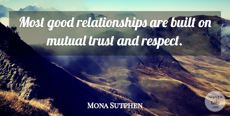 Mona Sutphen Quote About Built, Good, Mutual, Relationships, Respect: Most Good Relationships Are Built...