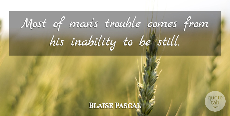Blaise Pascal Quote About Men, Inability, Trouble: Most Of Mans Trouble Comes...