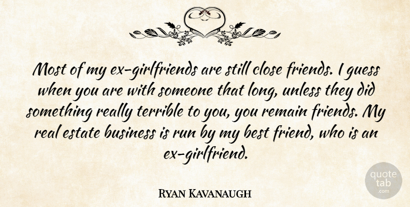 Ryan Kavanaugh Quote About Best, Business, Close, Estate, Guess: Most Of My Ex Girlfriends...