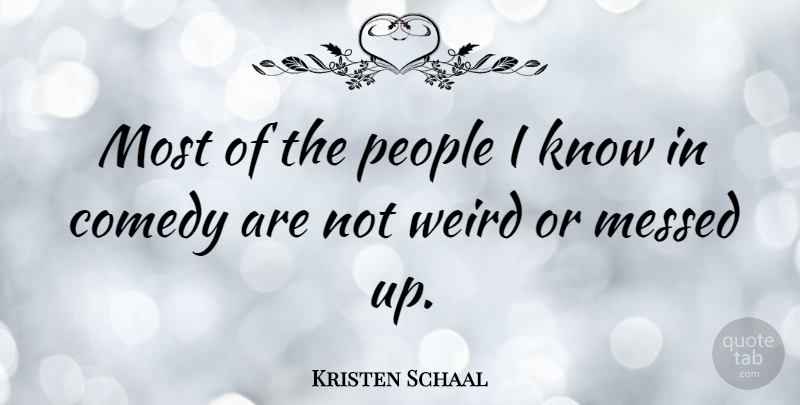 Kristen Schaal Quote About People, Comedy, Messed Up: Most Of The People I...