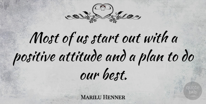 Marilu Henner Quote About Positive, Attitude, Plans: Most Of Us Start Out...