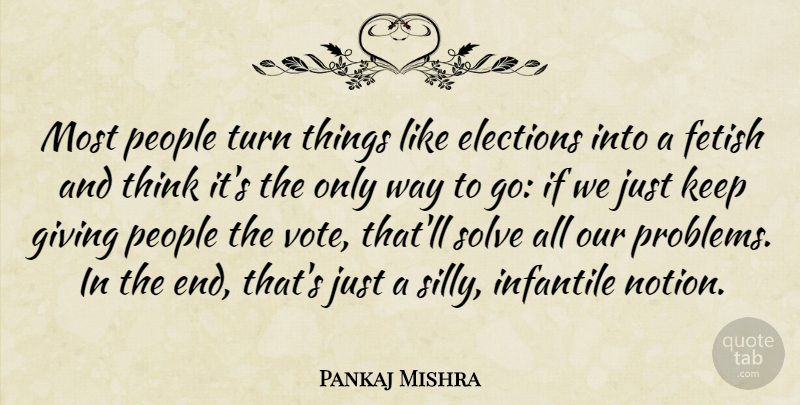 Pankaj Mishra Quote About Silly, Thinking, Giving: Most People Turn Things Like...