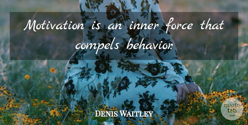 Denis Waitley Quote About Motivation, Behavior, Force: Motivation Is An Inner Force...