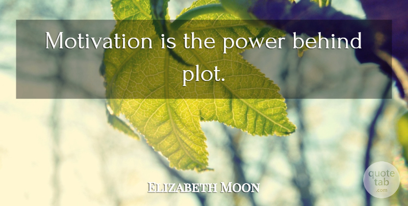 Elizabeth Moon Quote About Motivation, Plot, Behinds: Motivation Is The Power Behind...