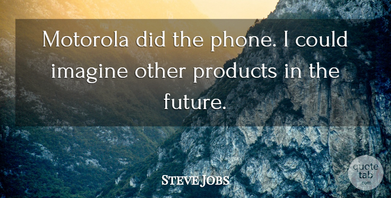 Steve Jobs Quote About Imagine, Products: Motorola Did The Phone I...