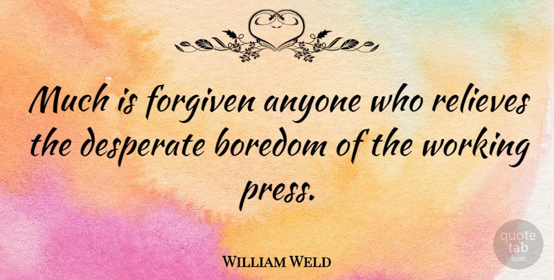 William Weld Quote About Blessing, Boredom, Desperate: Much Is Forgiven Anyone Who...