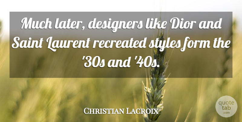Christian Lacroix Quote About Designers, Form, French Designer, Saint, Styles: Much Later Designers Like Dior...