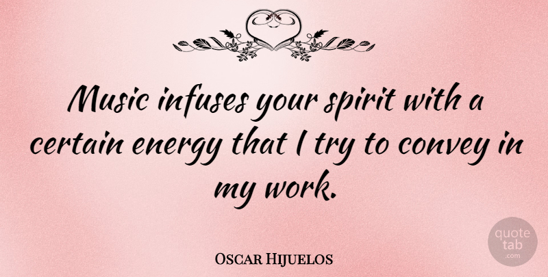 Oscar Hijuelos Quote About Certain, Convey, Music, Spirit, Work: Music Infuses Your Spirit With...