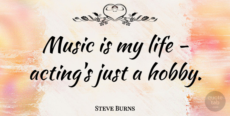 Steve Burns Quote About Acting, Hobbies, Music Is My Life: Music Is My Life Actings...