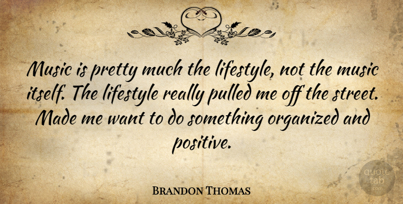 Brandon Thomas Quote About Want, Lifestyle, Made: Music Is Pretty Much The...