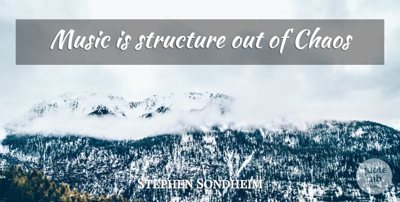 Stephen Sondheim Quote About Chaos, Structure, Music Is: Music Is Structure Out Of...