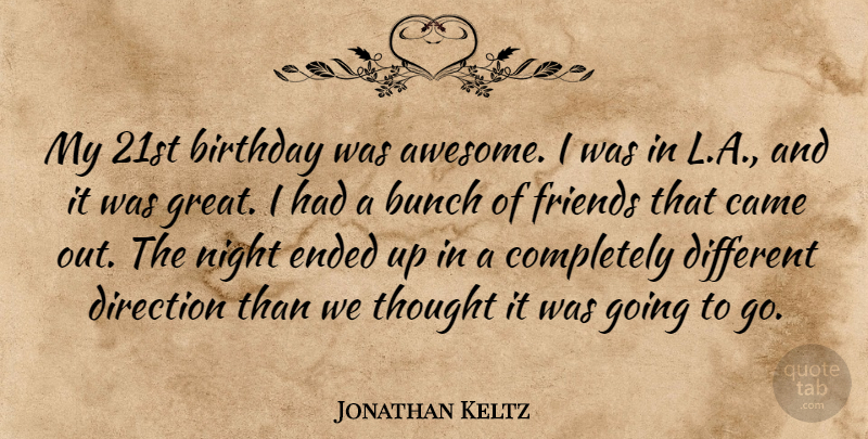 Jonathan Keltz Quote About Birthday, Bunch, Came, Direction, Ended: My 21st Birthday Was Awesome...