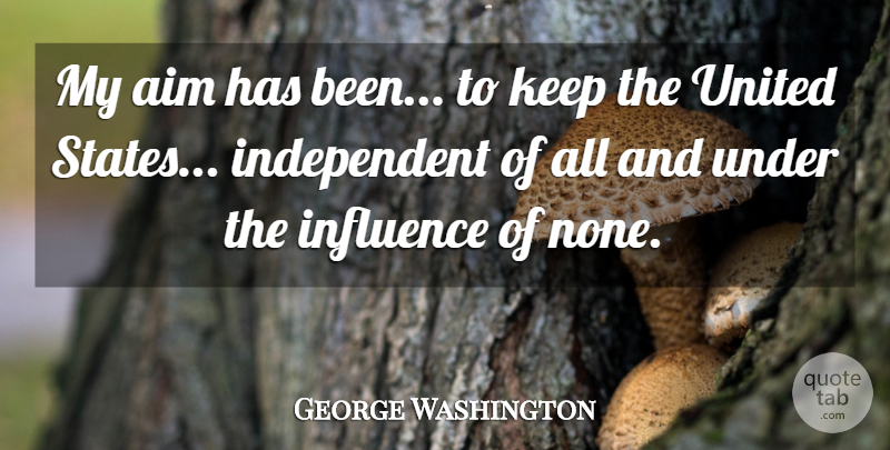 George Washington Quote About Independent, United States, Influence: My Aim Has Been To...