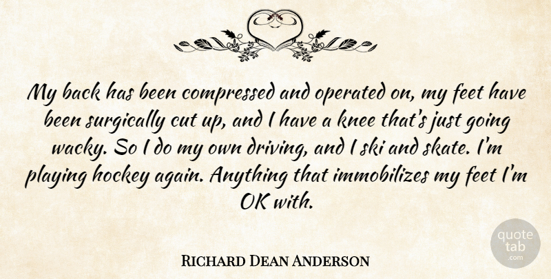 Richard Dean Anderson Quote About Cut, Knee, Ok, Operated, Playing: My Back Has Been Compressed...