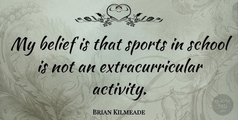 Brian Kilmeade Quote About Sports, School, Belief: My Belief Is That Sports...