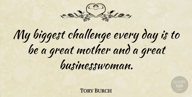 Tory Burch Quote About Mother, Challenges, Great Business: My Biggest Challenge Every Day...