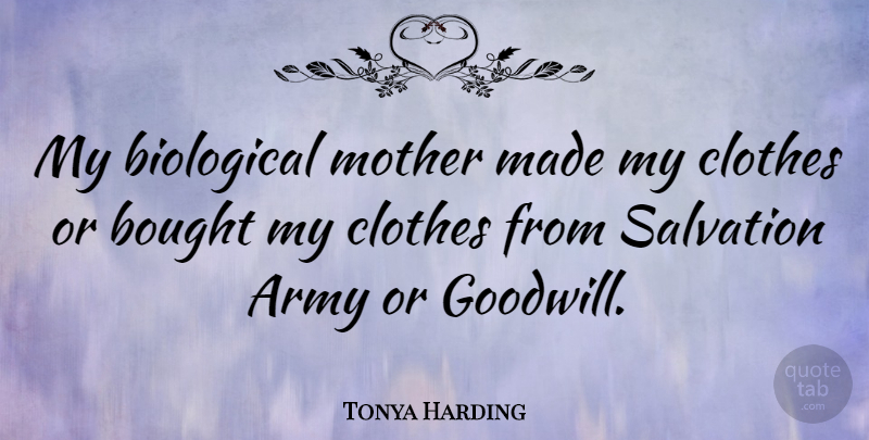 Tonya Harding Quote About Mother, Army, Clothes: My Biological Mother Made My...