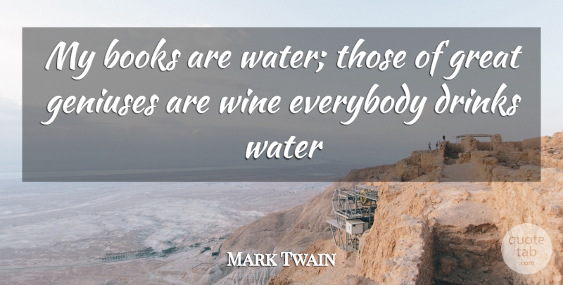 Mark Twain Quote About Arrogance, Books, Drinks, Everybody, Geniuses: My Books Are Water Those...