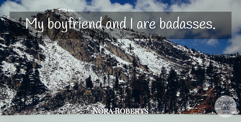 Nora Roberts Quote About Badass, My Boyfriend: My Boyfriend And I Are...