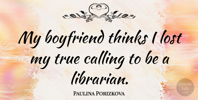 Paulina Porizkova Quote About Thinking, My Boyfriend, Calling: My Boyfriend Thinks I Lost...