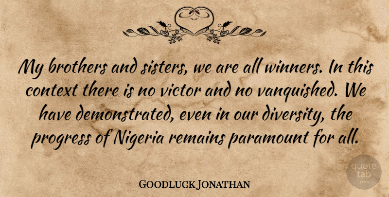 Goodluck Jonathan Quote About Brothers, Nigeria, Paramount, Remains, Victor: My Brothers And Sisters We...