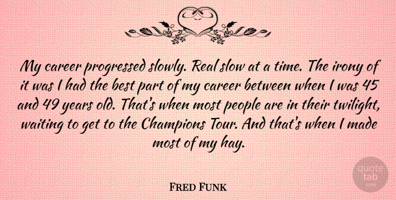 Fred Funk Quote About Best, Career, Champions, Irony, People: My Career Progressed Slowly Real...